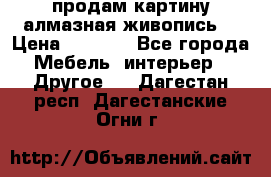 продам картину алмазная живопись  › Цена ­ 2 300 - Все города Мебель, интерьер » Другое   . Дагестан респ.,Дагестанские Огни г.